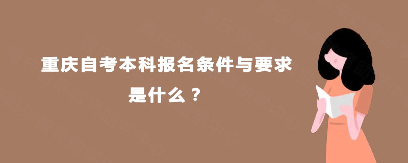 重庆自考本科报名条件与要求是什么？