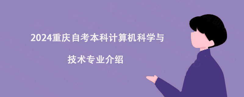 2024重庆自考本科计算机科学与技术专业介绍