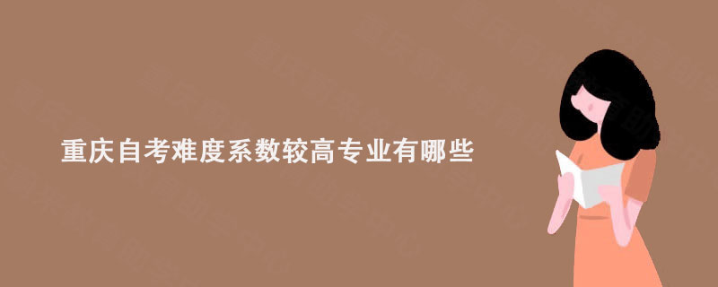 重庆自考难度系数较高专业有哪些?