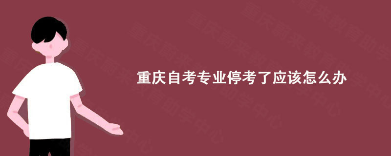 重庆自考专业停考了应该怎么办?