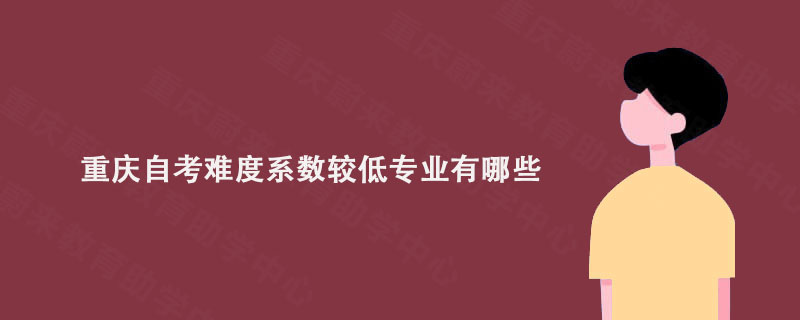 重庆自考难度系数较低专业有哪些?