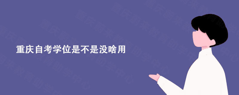 重庆自考学位是不是没啥用?