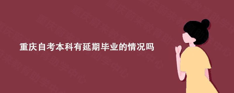 重庆自考本科有延期毕业的情况吗?