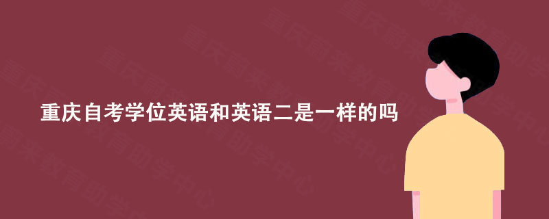 重庆自考学位英语和英语二是一样的吗?