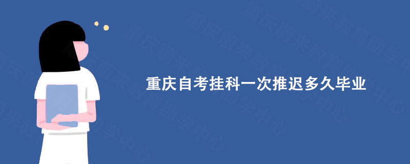 重庆自考挂科一次推迟多久毕业?