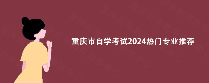 重庆市自学考试2024热门专业推荐