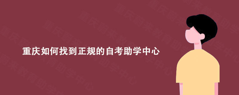 重庆如何找到正规的自考助学中心?