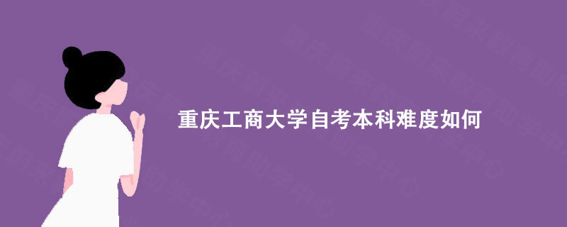 重庆工商大学自考本科难度如何？