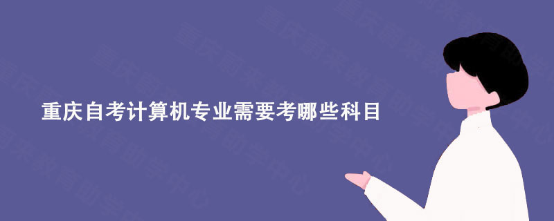 重庆自考计算机专业需要考哪些科目?