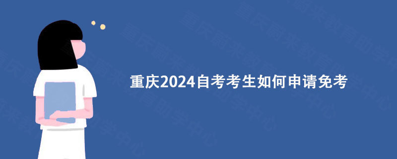 重庆2024自考考生如何申请免考?