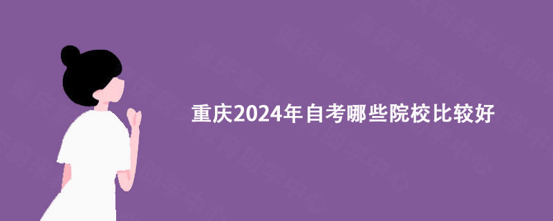 重庆2024年自考哪些院校比较好?