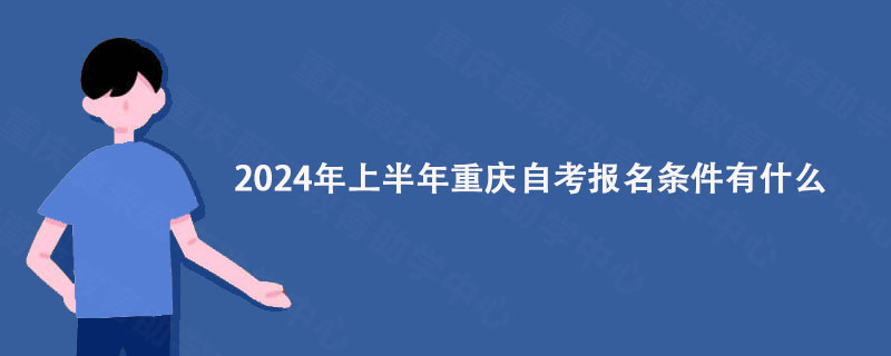 2024年上半年重庆自考报名条件有什么?