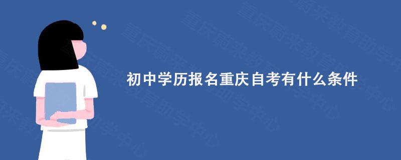 初中学历报名重庆自考有什么条件?