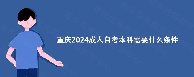 重庆2024成人自考本科需要什么条件?