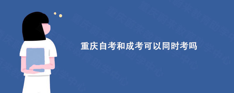 重庆自考和成考可以同时考吗?