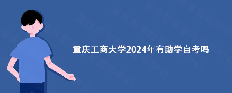 重庆工商大学2024年有助学自考吗?