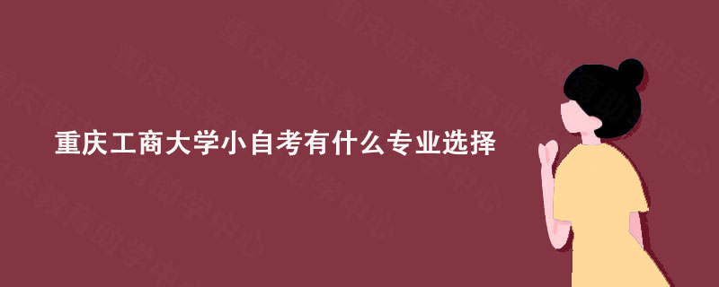 重庆工商大学小自考有什么专业选择?