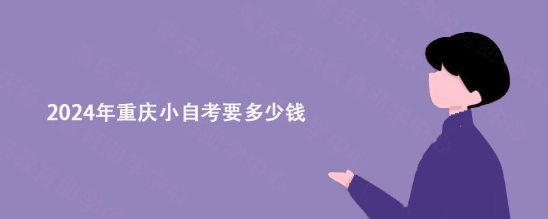 2024年重庆小自考要多少钱?