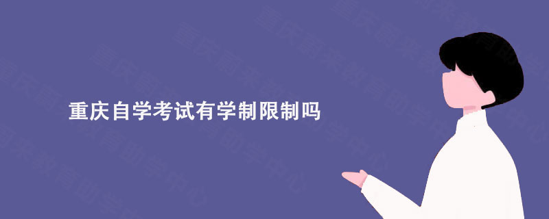 重庆自学考试有学制限制吗?