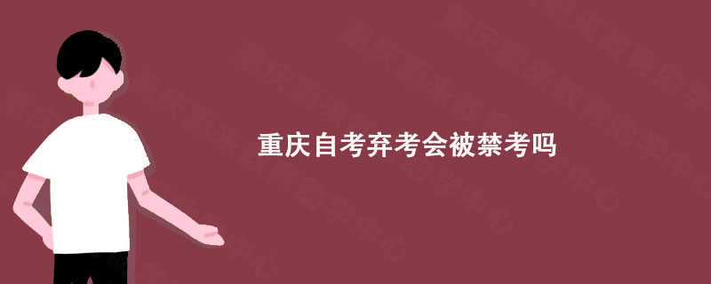 重庆自考弃考会被禁考吗?