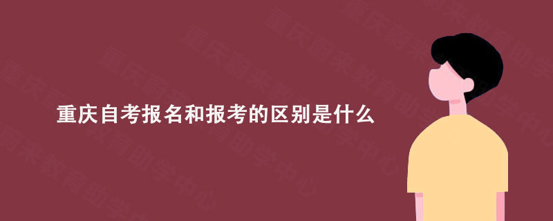 重庆自考报名和报考的区别是什么?