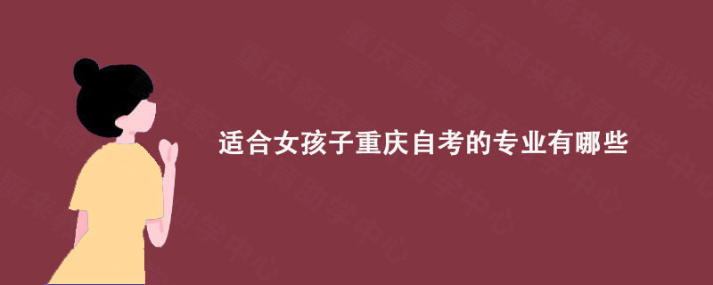 适合女孩子重庆自考的专业有哪些?