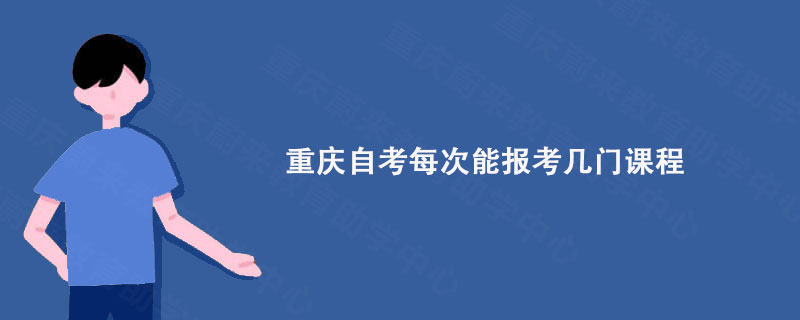 重庆自考每次能报考几门课程?