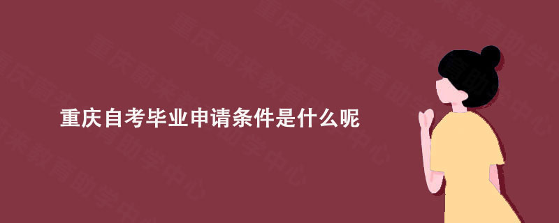 重庆自考毕业申请条件是什么呢?