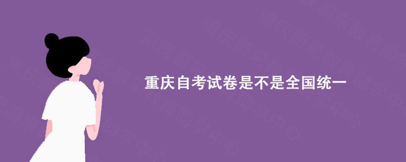 重庆自考试卷是不是全国统一?