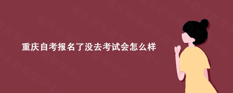 重庆自考报名了没去考试会怎么样?