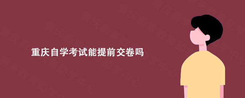 重庆自学考试能提前交卷吗?