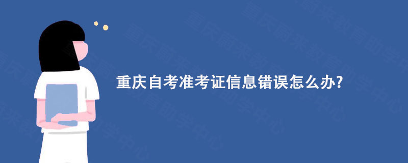 重庆自考准考证信息错误怎么办?