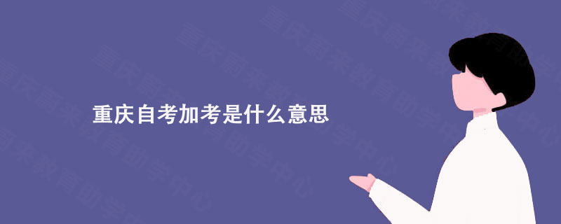 重庆自考加考是什么意思?